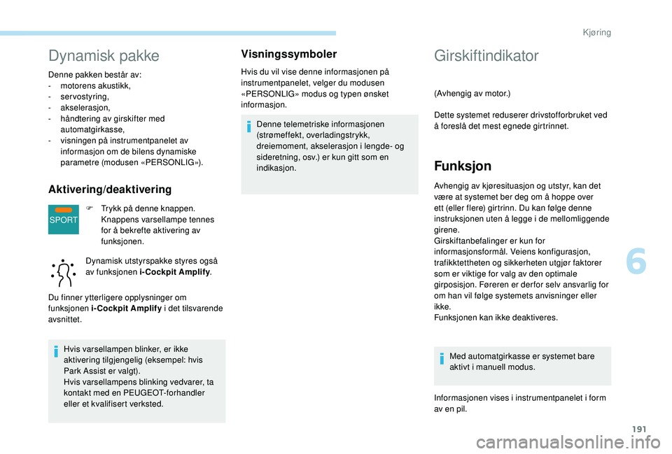 PEUGEOT 5008 2017 Instruksjoner for bruk (in Norwegian) 191
SPORT
Dynamisk pakke
Denne pakken består av:
- motorens akustikk,
-
servostyring,
-
akselerasjon,
-
hån
dtering av girskifter med
automatgirkasse,
-
v
isningen på instrumentpanelet a PEUGEOT 5008 2017 Instruksjoner for bruk (in Norwegian) 191
SPORT
Dynamisk pakke
Denne pakken består av:
- motorens akustikk,
-
servostyring,
-
akselerasjon,
-
hån
dtering av girskifter med
automatgirkasse,
-
v
isningen på instrumentpanelet a