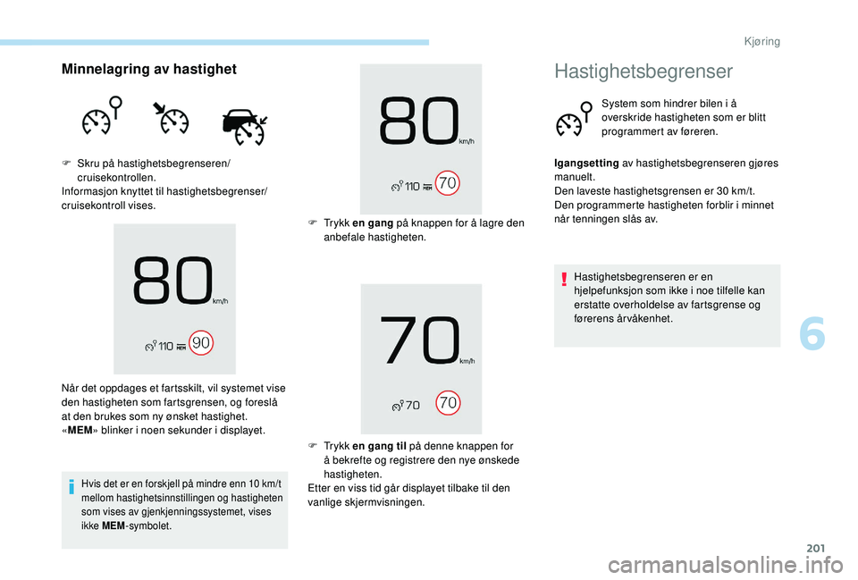 PEUGEOT 5008 2017 Instruksjoner for bruk (in Norwegian) 201
Minnelagring av hastighet
F Skru på hastighetsbegrenseren/cruisekontrollen.
Informasjon knyttet til hastighetsbegrenser/
cruisekontroll vises.
Hvis det er en forskjell på mindre enn 10 km/t
mel PEUGEOT 5008 2017 Instruksjoner for bruk (in Norwegian) 201
Minnelagring av hastighet
F Skru på hastighetsbegrenseren/cruisekontrollen.
Informasjon knyttet til hastighetsbegrenser/
cruisekontroll vises.
Hvis det er en forskjell på mindre enn 10 km/t
mel