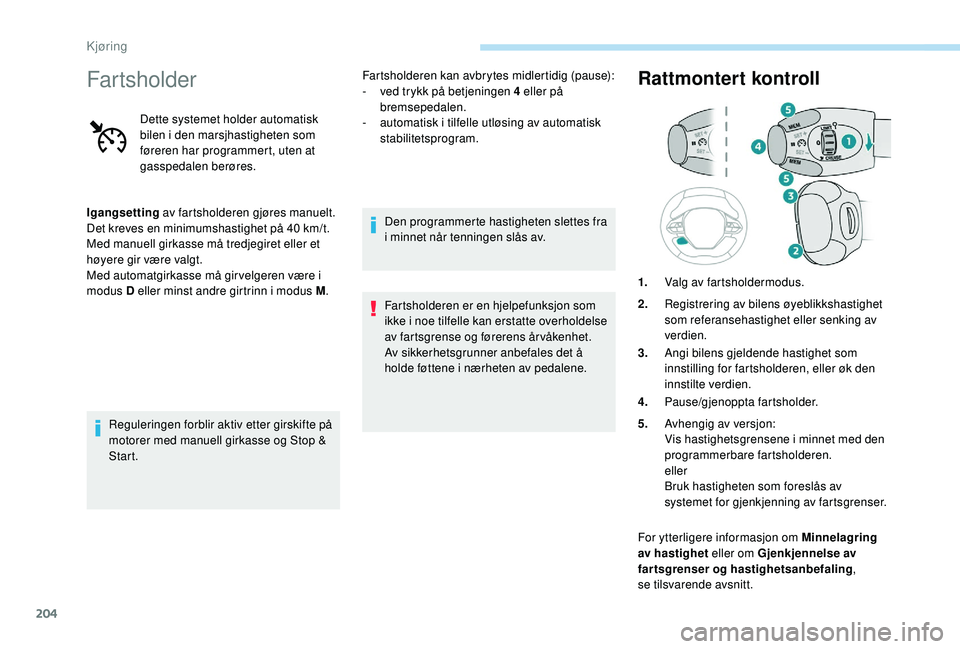 PEUGEOT 5008 2017 Instruksjoner for bruk (in Norwegian) 204
Fartsholder
Dette systemet holder automatisk
bilen i den marsjhastigheten som
føreren har programmert, uten at
gasspedalen berøres.
Igangsetting av fartsholderen gjøres manuelt.
Det kreves PEUGEOT 5008 2017 Instruksjoner for bruk (in Norwegian) 204
Fartsholder
Dette systemet holder automatisk
bilen i den marsjhastigheten som
føreren har programmert, uten at
gasspedalen berøres.
Igangsetting av fartsholderen gjøres manuelt.
Det kreves