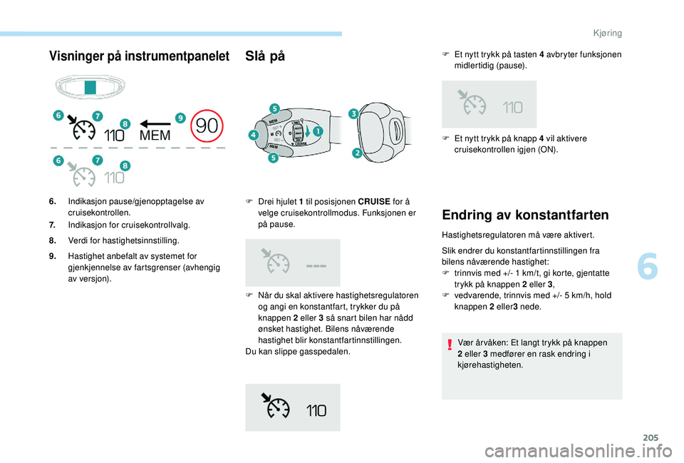 PEUGEOT 5008 2017 Instruksjoner for bruk (in Norwegian) 205
Visninger på instrumentpaneletSlå på
F Når du skal aktivere hastighetsregulatoren og angi en konstantfart, trykker du på
knappen 2 eller 3 så snart bilen har nådd
ønsket hastighet. Bilen PEUGEOT 5008 2017 Instruksjoner for bruk (in Norwegian) 205
Visninger på instrumentpaneletSlå på
F Når du skal aktivere hastighetsregulatoren og angi en konstantfart, trykker du på
knappen 2 eller 3 så snart bilen har nådd
ønsket hastighet. Bilen