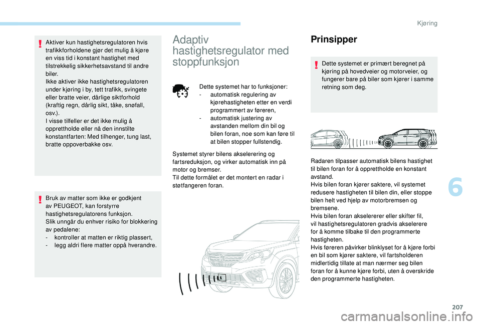 PEUGEOT 5008 2017 Instruksjoner for bruk (in Norwegian) 207
Aktiver kun hastighetsregulatoren hvis
trafikkforholdene gjør det mulig å kjøre
en viss tid i konstant hastighet med
tilstrekkelig sikkerhetsavstand til andre
biler.
Ikke aktiver ikke hasti PEUGEOT 5008 2017 Instruksjoner for bruk (in Norwegian) 207
Aktiver kun hastighetsregulatoren hvis
trafikkforholdene gjør det mulig å kjøre
en viss tid i konstant hastighet med
tilstrekkelig sikkerhetsavstand til andre
biler.
Ikke aktiver ikke hasti