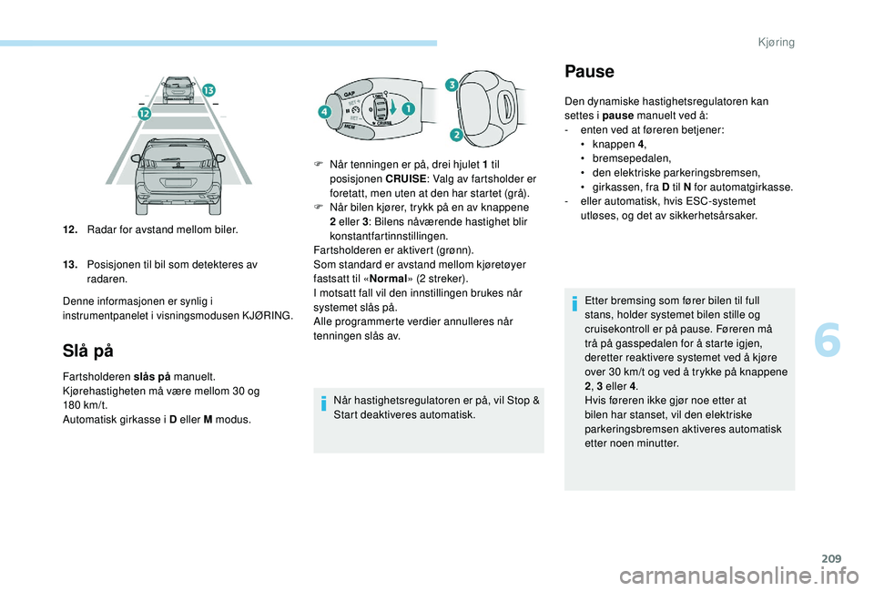 PEUGEOT 5008 2017 Instruksjoner for bruk (in Norwegian) 209
Slå på
Fartsholderen slås på manuelt.
Kjørehastigheten må være mellom 30 og
18 0
km/t.
Automatisk girkasse i D eller M modus. Når hastighetsregulatoren er på, vil Stop &
Start deaktiv PEUGEOT 5008 2017 Instruksjoner for bruk (in Norwegian) 209
Slå på
Fartsholderen slås på manuelt.
Kjørehastigheten må være mellom 30 og
18 0
km/t.
Automatisk girkasse i D eller M modus. Når hastighetsregulatoren er på, vil Stop &
Start deaktiv