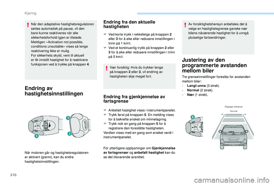 PEUGEOT 5008 2017 Instruksjoner for bruk (in Norwegian) 210
Når den adaptative hastighetsregulatoren
settes automatisk på pause, vil den
bare kunne reaktiveres når alle
sikkerhetsforhold igjen er tilstede.
Meldigen «Activation not possible,
condit PEUGEOT 5008 2017 Instruksjoner for bruk (in Norwegian) 210
Når den adaptative hastighetsregulatoren
settes automatisk på pause, vil den
bare kunne reaktiveres når alle
sikkerhetsforhold igjen er tilstede.
Meldigen «Activation not possible,
condit