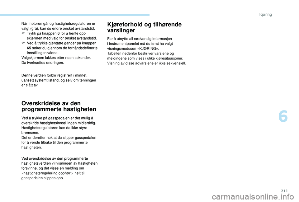 PEUGEOT 5008 2017 Instruksjoner for bruk (in Norwegian) 211
Denne verdien forblir registrert i minnet,
uansett systemtilstand, og selv om tenningen
er slått av. Når motoren går og hastighetsregulatoren er
valgt (grå), kan du endre ønsket avstandsti PEUGEOT 5008 2017 Instruksjoner for bruk (in Norwegian) 211
Denne verdien forblir registrert i minnet,
uansett systemtilstand, og selv om tenningen
er slått av. Når motoren går og hastighetsregulatoren er
valgt (grå), kan du endre ønsket avstandsti