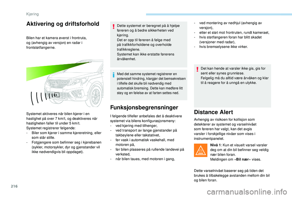 PEUGEOT 5008 2017 Instruksjoner for bruk (in Norwegian) 216
Aktivering og driftsforhold
Bilen har et kamera øverst i frontruta,
og (avhengig av versjon) en radar i
frontstøtfangerne.
Systemet aktiveres når bilen kjører i en
hastighet på over 7 km/t PEUGEOT 5008 2017 Instruksjoner for bruk (in Norwegian) 216
Aktivering og driftsforhold
Bilen har et kamera øverst i frontruta,
og (avhengig av versjon) en radar i
frontstøtfangerne.
Systemet aktiveres når bilen kjører i en
hastighet på over 7 km/t