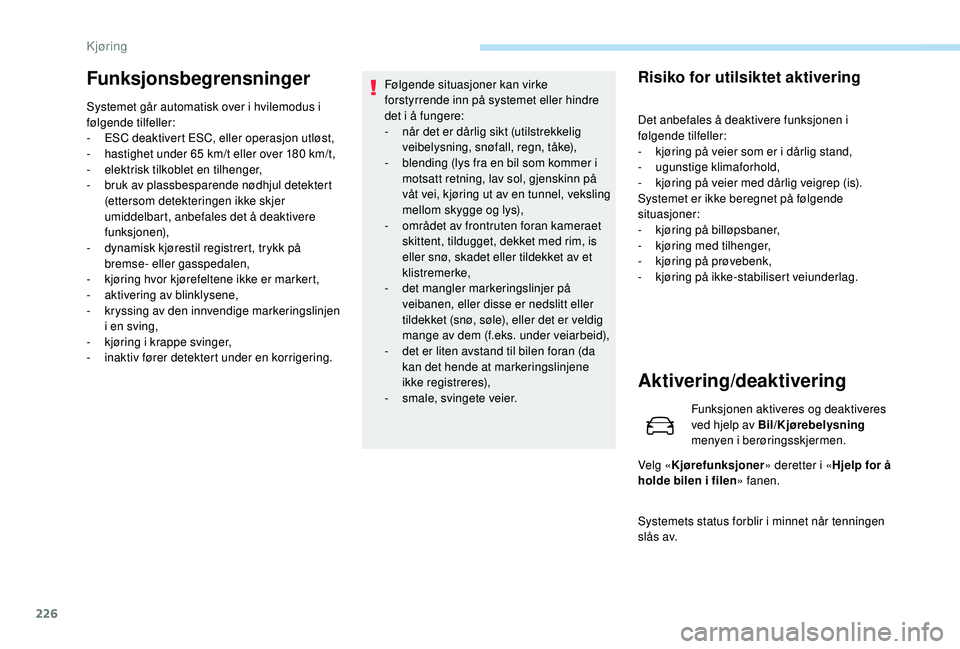 PEUGEOT 5008 2017 Instruksjoner for bruk (in Norwegian) 226
Funksjonsbegrensninger
Systemet går automatisk over i hvilemodus i
følgende tilfeller:
-
ES
C deaktivert ESC, eller operasjon utløst,
-
h
astighet under 65 km/t eller over 180 km/t,
-
e
PEUGEOT 5008 2017 Instruksjoner for bruk (in Norwegian) 226
Funksjonsbegrensninger
Systemet går automatisk over i hvilemodus i
følgende tilfeller:
-
ES
C deaktivert ESC, eller operasjon utløst,
-
h
astighet under 65 km/t eller over 180 km/t,
-
e