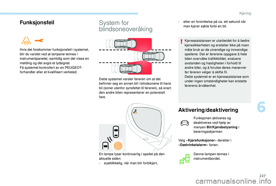 PEUGEOT 5008 2017 Instruksjoner for bruk (in Norwegian) 227
Funksjonsfeil
Hvis det forekommer funksjonsfeil i systemet,
blir du varslet ved at lampene tennes i
instrumentpanelet, samtidig som det vises en
melding og det avgis et lydsignal.
Få systemet PEUGEOT 5008 2017 Instruksjoner for bruk (in Norwegian) 227
Funksjonsfeil
Hvis det forekommer funksjonsfeil i systemet,
blir du varslet ved at lampene tennes i
instrumentpanelet, samtidig som det vises en
melding og det avgis et lydsignal.
Få systemet
