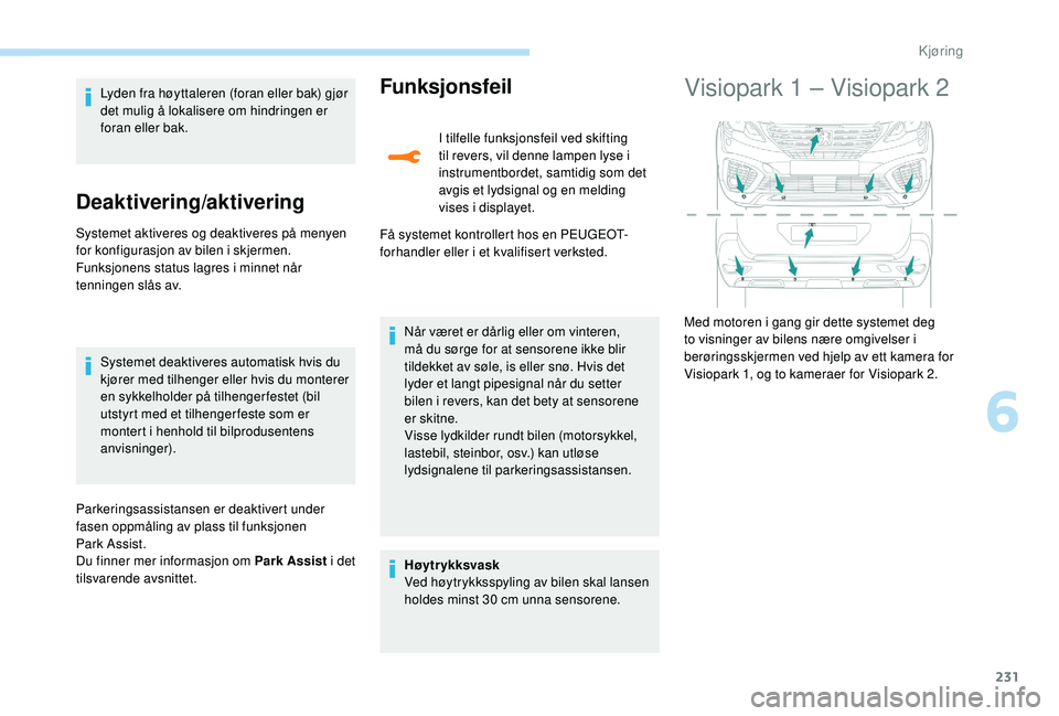 PEUGEOT 5008 2017 Instruksjoner for bruk (in Norwegian) 231
Lyden fra høyttaleren (foran eller bak) gjør
det mulig å lokalisere om hindringen er
foran eller bak.
Deaktivering/aktivering
Systemet aktiveres og deaktiveres på menyen
for konfigurasjon a PEUGEOT 5008 2017 Instruksjoner for bruk (in Norwegian) 231
Lyden fra høyttaleren (foran eller bak) gjør
det mulig å lokalisere om hindringen er
foran eller bak.
Deaktivering/aktivering
Systemet aktiveres og deaktiveres på menyen
for konfigurasjon a