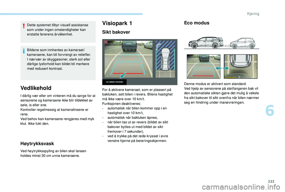 PEUGEOT 5008 2017 Instruksjoner for bruk (in Norwegian) 233
Dette systemet tilbyr visuell assistanse
som under ingen omstendigheter kan
erstatte førerens årvåkenhet.
Bildene som innhentes av kameraet /
kameraene, kan bli for vrengt av relieffer.
I næ PEUGEOT 5008 2017 Instruksjoner for bruk (in Norwegian) 233
Dette systemet tilbyr visuell assistanse
som under ingen omstendigheter kan
erstatte førerens årvåkenhet.
Bildene som innhentes av kameraet /
kameraene, kan bli for vrengt av relieffer.
I næ