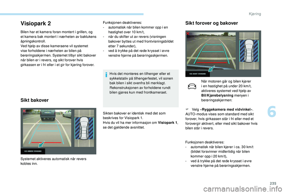 PEUGEOT 5008 2017 Instruksjoner for bruk (in Norwegian) 235
Visiopark 2
Bilen har et kamera foran montert i grillen, og
et kamera bak montert i nærheten av baklukens
åpningskontroll.
Ved hjelp av disse kameraene vil systemet
vise forholdene i nærhete PEUGEOT 5008 2017 Instruksjoner for bruk (in Norwegian) 235
Visiopark 2
Bilen har et kamera foran montert i grillen, og
et kamera bak montert i nærheten av baklukens
åpningskontroll.
Ved hjelp av disse kameraene vil systemet
vise forholdene i nærhete