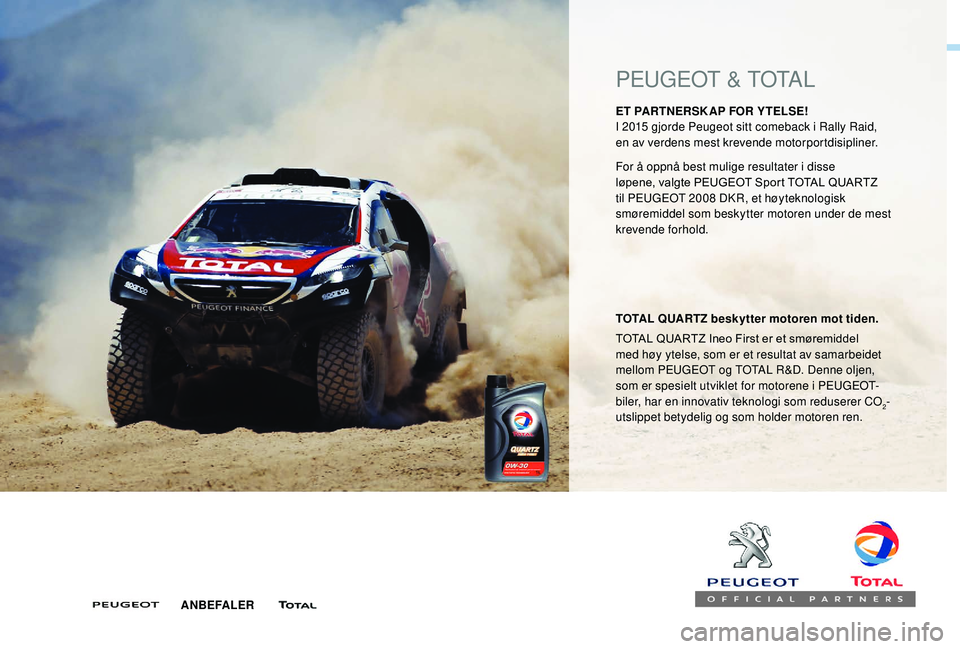 PEUGEOT 5008 2017 Instruksjoner for bruk (in Norwegian) PEUGEOT & TOTAL
ET PARTNERSK AP FOR YTELSE!
I 2015 gjorde Peugeot sitt comeback i Rally Raid,
en av verdens mest krevende motorportdisipliner.
TOTAL QUARTZ beskytter motoren mot tiden.
TOTAL QUARTZ PEUGEOT 5008 2017 Instruksjoner for bruk (in Norwegian) PEUGEOT & TOTAL
ET PARTNERSK AP FOR YTELSE!
I 2015 gjorde Peugeot sitt comeback i Rally Raid,
en av verdens mest krevende motorportdisipliner.
TOTAL QUARTZ beskytter motoren mot tiden.
TOTAL QUARTZ