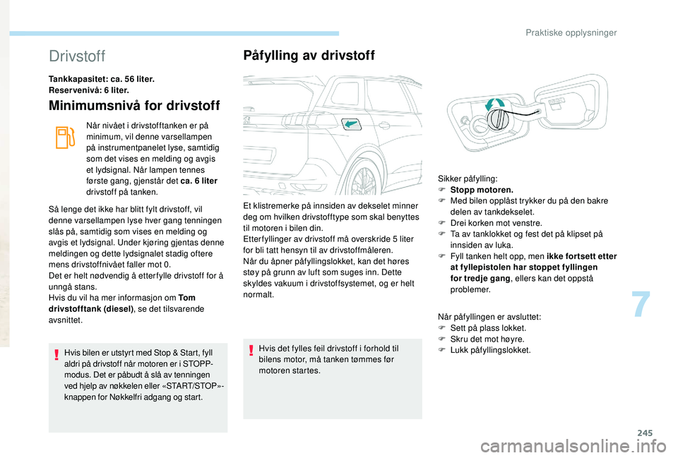 PEUGEOT 5008 2017 Instruksjoner for bruk (in Norwegian) 245
Drivstoff
Tankkapasitet: ca. 56 liter.
Reservenivå: 6 liter.
Minimumsnivå for drivstoff
Når nivået i drivstofftanken er på
minimum, vil denne varsellampen
på instrumentpanelet lyse, samtid PEUGEOT 5008 2017 Instruksjoner for bruk (in Norwegian) 245
Drivstoff
Tankkapasitet: ca. 56 liter.
Reservenivå: 6 liter.
Minimumsnivå for drivstoff
Når nivået i drivstofftanken er på
minimum, vil denne varsellampen
på instrumentpanelet lyse, samtid