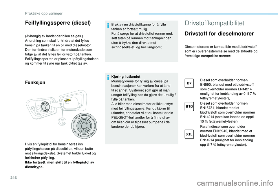 PEUGEOT 5008 2017 Instruksjoner for bruk (in Norwegian) 246
Feilfyllingssperre (diesel)
(Avhengig av landet der bilen selges.)
Anordning som skal forhindre at det fylles
bensin på tanken til en bil med dieselmotor.
Den forhindrer risikoen for motorskade PEUGEOT 5008 2017 Instruksjoner for bruk (in Norwegian) 246
Feilfyllingssperre (diesel)
(Avhengig av landet der bilen selges.)
Anordning som skal forhindre at det fylles
bensin på tanken til en bil med dieselmotor.
Den forhindrer risikoen for motorskade