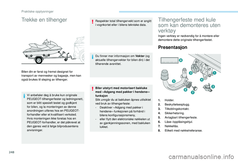 PEUGEOT 5008 2017 Instruksjoner for bruk (in Norwegian) 248
Trekke en tilhenger
Bilen din er først og fremst designet for
transport av mennesker og bagasje, men kan
også brukes til sleping av tilhenger.Vi anbefaler deg å bruke kun originale
PEUGEOT-t PEUGEOT 5008 2017 Instruksjoner for bruk (in Norwegian) 248
Trekke en tilhenger
Bilen din er først og fremst designet for
transport av mennesker og bagasje, men kan
også brukes til sleping av tilhenger.Vi anbefaler deg å bruke kun originale
PEUGEOT-t