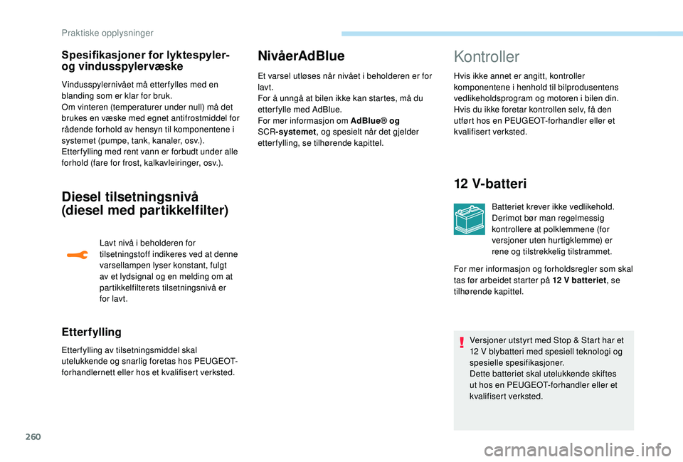 PEUGEOT 5008 2017 Instruksjoner for bruk (in Norwegian) 260
Vindusspylernivået må etterfylles med en
blanding som er klar for bruk.
Om vinteren (temperaturer under null) må det
brukes en væske med egnet antifrostmiddel for
rådende forhold av hensyn PEUGEOT 5008 2017 Instruksjoner for bruk (in Norwegian) 260
Vindusspylernivået må etterfylles med en
blanding som er klar for bruk.
Om vinteren (temperaturer under null) må det
brukes en væske med egnet antifrostmiddel for
rådende forhold av hensyn