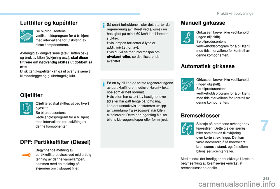 PEUGEOT 5008 2017 Instruksjoner for bruk (in Norwegian) 261
Luftfilter og kupéfilter
Se bilprodusentens
vedlikeholdsprogram for å bli kjent
med intervallene for utskifting av
disse komponentene.
Avhengig av omgivelsene (støv i luften osv.)
og bruk a PEUGEOT 5008 2017 Instruksjoner for bruk (in Norwegian) 261
Luftfilter og kupéfilter
Se bilprodusentens
vedlikeholdsprogram for å bli kjent
med intervallene for utskifting av
disse komponentene.
Avhengig av omgivelsene (støv i luften osv.)
og bruk a