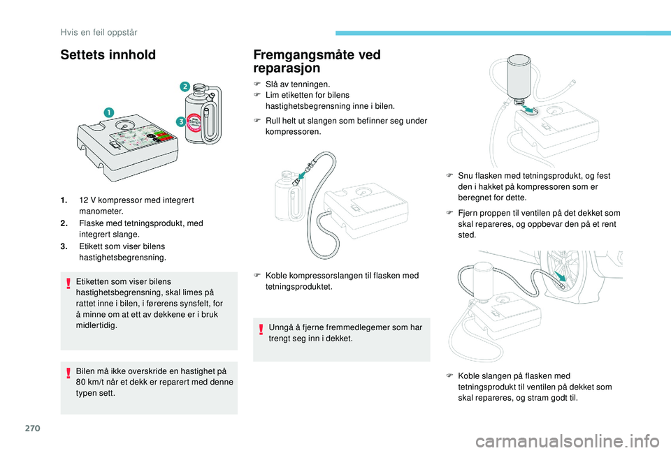 PEUGEOT 5008 2017 Instruksjoner for bruk (in Norwegian) 270
Settets innhold
1.12 V kompressor med integrert
manometer.
2. Flaske med tetningsprodukt, med
integrert slange.
3. Etikett som viser bilens
hastighetsbegrensning.
Etiketten som viser bilens
ha PEUGEOT 5008 2017 Instruksjoner for bruk (in Norwegian) 270
Settets innhold
1.12 V kompressor med integrert
manometer.
2. Flaske med tetningsprodukt, med
integrert slange.
3. Etikett som viser bilens
hastighetsbegrensning.
Etiketten som viser bilens
ha