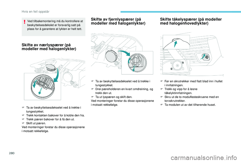 PEUGEOT 5008 2017 Instruksjoner for bruk (in Norwegian) 280
Ved tilbakemontering må du kontrollere at
beskyttelsesdekslet er forsvarlig satt på
plass for å garantere at lykten er helt tett.
Skifte av nærlyspærer (på
modeller med halogenlykter)
F T PEUGEOT 5008 2017 Instruksjoner for bruk (in Norwegian) 280
Ved tilbakemontering må du kontrollere at
beskyttelsesdekslet er forsvarlig satt på
plass for å garantere at lykten er helt tett.
Skifte av nærlyspærer (på
modeller med halogenlykter)
F T