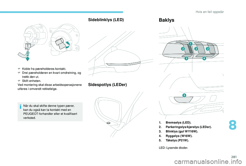 PEUGEOT 5008 2017 Instruksjoner for bruk (in Norwegian) 281
Når du skal skifte denne typen pærer,
kan du også kan ta kontakt med en
PEUGEOT-forhandler eller et kvalifisert
verksted.
Sideblinklys (LED)
F Koble fra pæreholderes kontakt.
F D rei pæreh PEUGEOT 5008 2017 Instruksjoner for bruk (in Norwegian) 281
Når du skal skifte denne typen pærer,
kan du også kan ta kontakt med en
PEUGEOT-forhandler eller et kvalifisert
verksted.
Sideblinklys (LED)
F Koble fra pæreholderes kontakt.
F D rei pæreh