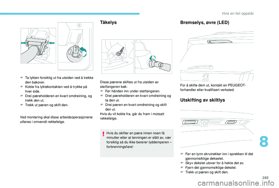 PEUGEOT 5008 2017 Instruksjoner for bruk (in Norwegian) 283
Ved montering skal disse arbeidsoperasjonene
utføres i omvendt rekkefølge.
Tå ke l y s
F Ta lykten forsiktig ut fra utsiden ved å trekke den bakover.
F
K
oble fra lyktekontakten ved å try PEUGEOT 5008 2017 Instruksjoner for bruk (in Norwegian) 283
Ved montering skal disse arbeidsoperasjonene
utføres i omvendt rekkefølge.
Tå ke l y s
F Ta lykten forsiktig ut fra utsiden ved å trekke den bakover.
F
K
oble fra lyktekontakten ved å try