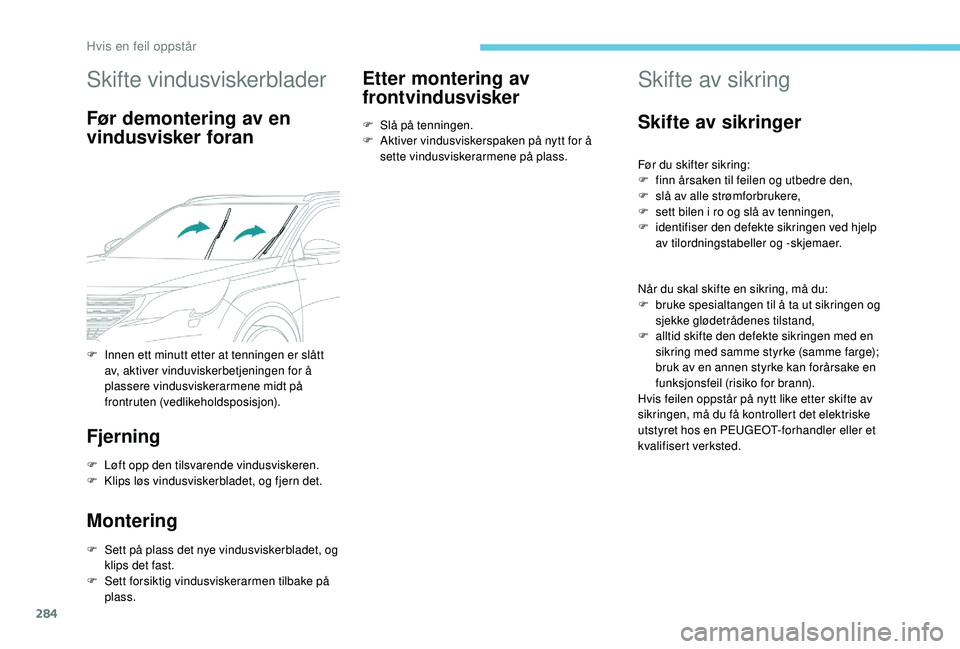PEUGEOT 5008 2017 Instruksjoner for bruk (in Norwegian) 284
Skifte vindusviskerblader
Før demontering av en
vindusvisker foran
Fjerning
F Løft opp den tilsvarende vindusviskeren.
F K lips løs vindusviskerbladet, og fjern det.
Montering
F Sett på plass PEUGEOT 5008 2017 Instruksjoner for bruk (in Norwegian) 284
Skifte vindusviskerblader
Før demontering av en
vindusvisker foran
Fjerning
F Løft opp den tilsvarende vindusviskeren.
F K lips løs vindusviskerbladet, og fjern det.
Montering
F Sett på plass