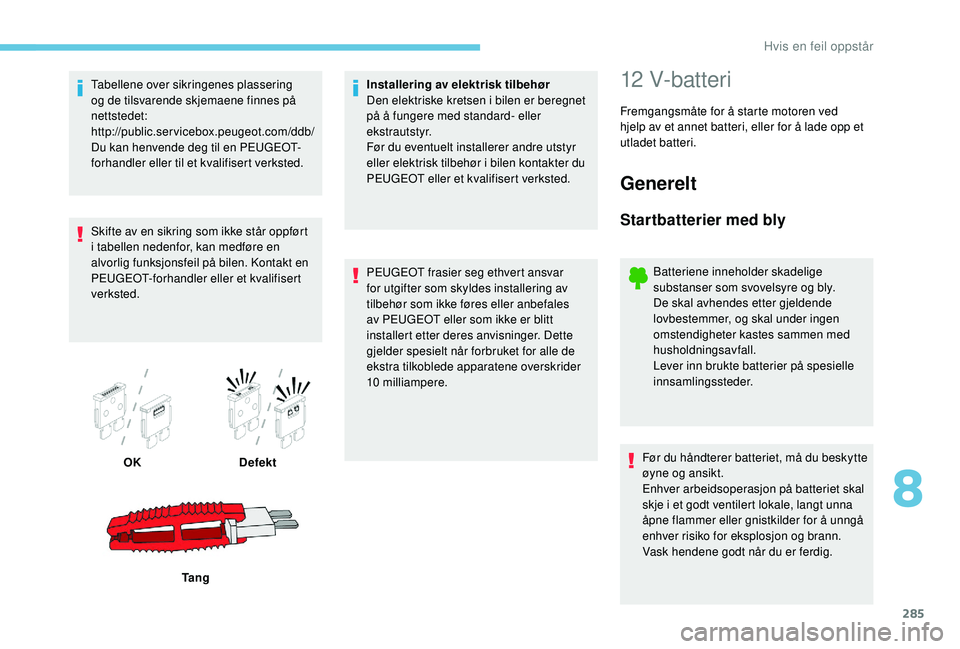 PEUGEOT 5008 2017 Instruksjoner for bruk (in Norwegian) 285
Tabellene over sikringenes plassering
og de tilsvarende skjemaene finnes på
nettstedet:
http://public.servicebox.peugeot.com/ddb/
Du kan henvende deg til en PEUGEOT-
forhandler eller til et kv PEUGEOT 5008 2017 Instruksjoner for bruk (in Norwegian) 285
Tabellene over sikringenes plassering
og de tilsvarende skjemaene finnes på
nettstedet:
http://public.servicebox.peugeot.com/ddb/
Du kan henvende deg til en PEUGEOT-
forhandler eller til et kv