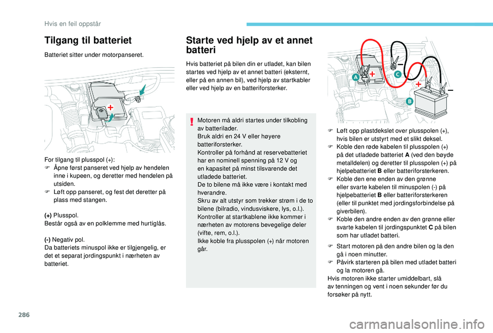 PEUGEOT 5008 2017 Instruksjoner for bruk (in Norwegian) 286
Tilgang til batteriet
Batteriet sitter under motorpanseret.
(+) Plusspol.
Består også av en polklemme med hurtiglås.
(-) Negativ pol.
Da batteriets minuspol ikke er tilgjengelig, er
det et s PEUGEOT 5008 2017 Instruksjoner for bruk (in Norwegian) 286
Tilgang til batteriet
Batteriet sitter under motorpanseret.
(+) Plusspol.
Består også av en polklemme med hurtiglås.
(-) Negativ pol.
Da batteriets minuspol ikke er tilgjengelig, er
det et s