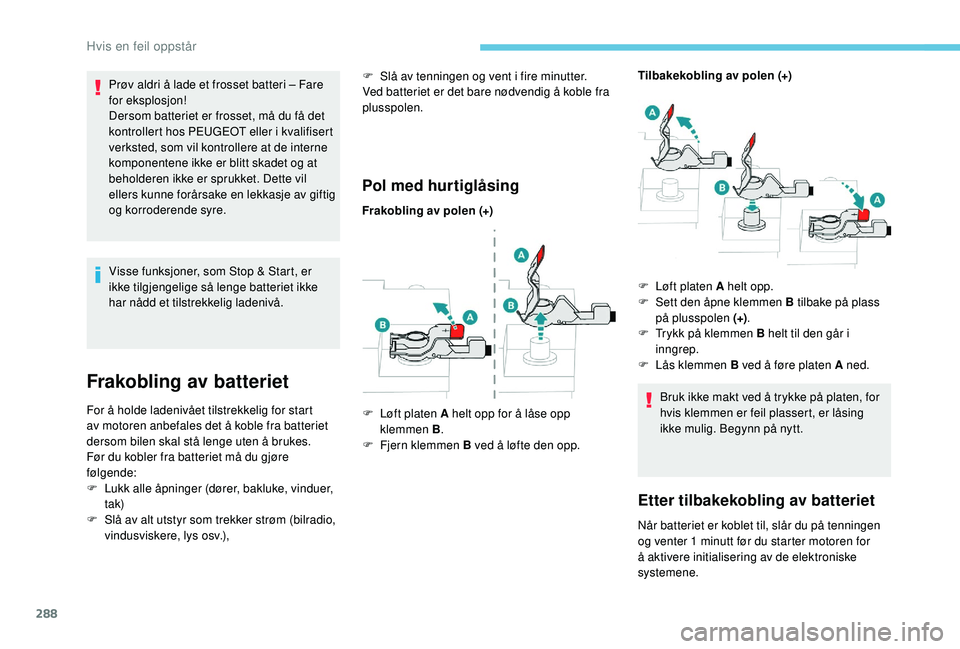 PEUGEOT 5008 2017 Instruksjoner for bruk (in Norwegian) 288
Prøv aldri å lade et frosset batteri – Fare
for eksplosjon!
Dersom batteriet er frosset, må du få det
kontrollert hos PEUGEOT eller i kvalifisert
verksted, som vil kontrollere at de inter PEUGEOT 5008 2017 Instruksjoner for bruk (in Norwegian) 288
Prøv aldri å lade et frosset batteri – Fare
for eksplosjon!
Dersom batteriet er frosset, må du få det
kontrollert hos PEUGEOT eller i kvalifisert
verksted, som vil kontrollere at de inter