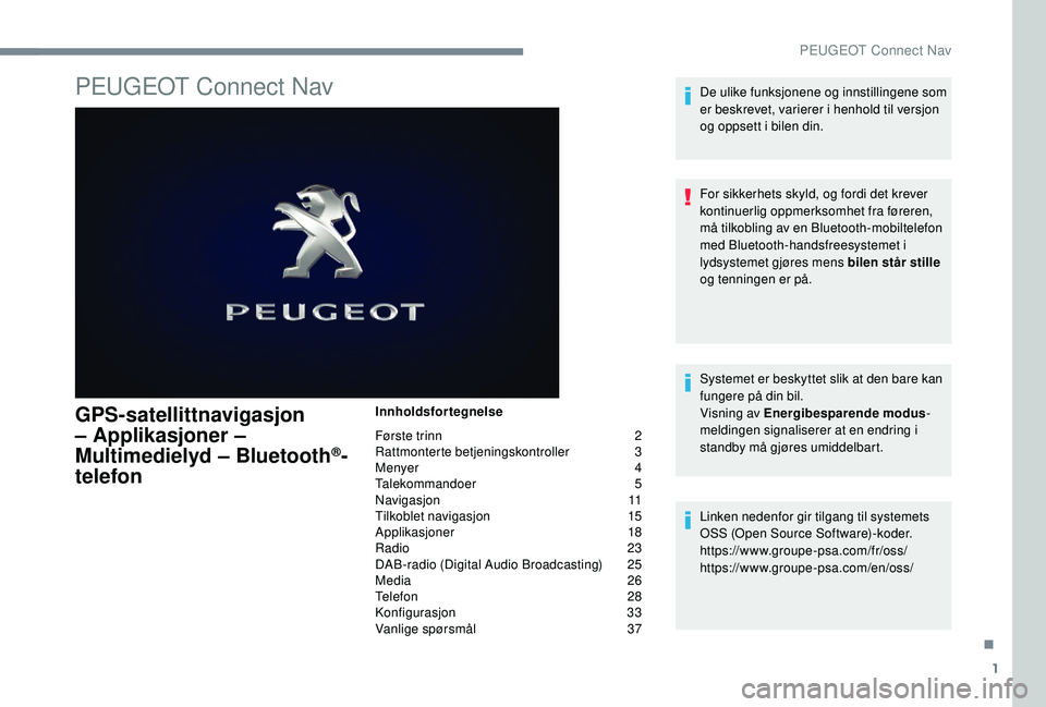 PEUGEOT 5008 2017 Instruksjoner for bruk (in Norwegian) 1
PEUGEOT Connect Nav
GPS-satellittnavigasjon
– Applikasjoner –
Multimedielyd – Bluetooth
®-
telefon
Innholdsfortegnelse
Første trinn
2
Ra
ttmonterte betjeningskontroller
3
M
enyer PEUGEOT 5008 2017 Instruksjoner for bruk (in Norwegian) 1
PEUGEOT Connect Nav
GPS-satellittnavigasjon
– Applikasjoner –
Multimedielyd – Bluetooth
®-
telefon
Innholdsfortegnelse
Første trinn
2
Ra
ttmonterte betjeningskontroller
3
M
enyer