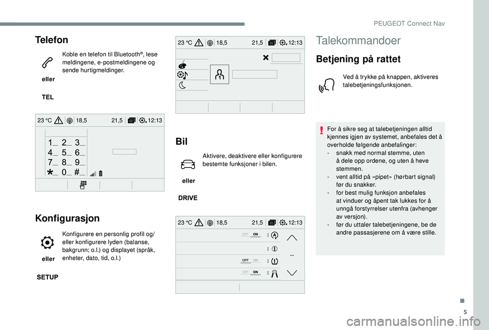 PEUGEOT 5008 2017 Instruksjoner for bruk (in Norwegian) 5
12:13
18,5 21,5
23 °C
12:13
18,5 21,5
23 °C
12:13
18,5 21,5
23 °C
Telefon
eller Koble en telefon til Bluetooth
®, lese
meldingene, e-postmeldingene og
sende hurtigmeldinger.
Konfigurasjon
e PEUGEOT 5008 2017 Instruksjoner for bruk (in Norwegian) 5
12:13
18,5 21,5
23 °C
12:13
18,5 21,5
23 °C
12:13
18,5 21,5
23 °C
Telefon
eller Koble en telefon til Bluetooth
®, lese
meldingene, e-postmeldingene og
sende hurtigmeldinger.
Konfigurasjon
e
