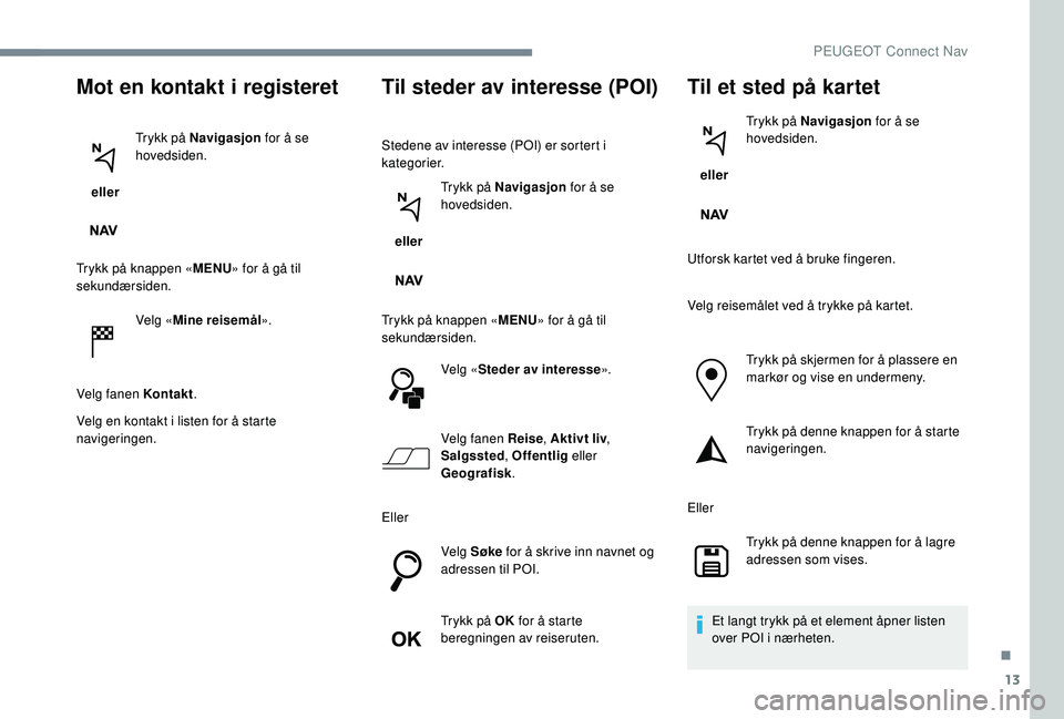 PEUGEOT 5008 2017 Instruksjoner for bruk (in Norwegian) 13
Mot en kontakt i registeret
eller Trykk på Navigasjon
for å se
hovedsiden.
Trykk på knappen « MENU» for å gå til
sekundærsiden.
Velg «Mine reisemål ».
Velg fanen Kontakt .
Velg en ko PEUGEOT 5008 2017 Instruksjoner for bruk (in Norwegian) 13
Mot en kontakt i registeret
eller Trykk på Navigasjon
for å se
hovedsiden.
Trykk på knappen « MENU» for å gå til
sekundærsiden.
Velg «Mine reisemål ».
Velg fanen Kontakt .
Velg en ko