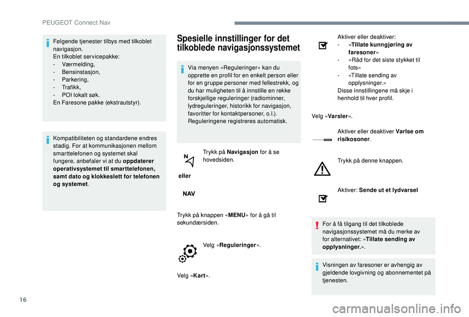 PEUGEOT 5008 2017 Instruksjoner for bruk (in Norwegian) 16
Følgende tjenester tilbys med tilkoblet
navigasjon.
En tilkoblet servicepakke:
-
Værmelding,
-
Bensinstasjon,
-
Parkering,
-
Tr a f i k k ,
-
P
OI lokalt søk.
En Faresone pakke (e PEUGEOT 5008 2017 Instruksjoner for bruk (in Norwegian) 16
Følgende tjenester tilbys med tilkoblet
navigasjon.
En tilkoblet servicepakke:
-
Værmelding,
-
Bensinstasjon,
-
Parkering,
-
Tr a f i k k ,
-
P
OI lokalt søk.
En Faresone pakke (e