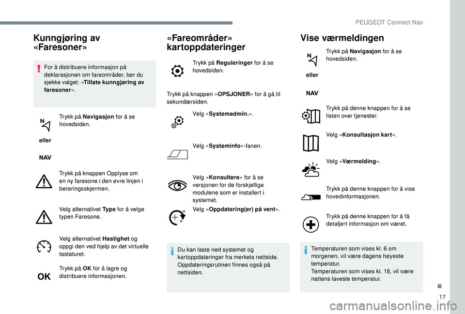 PEUGEOT 5008 2017 Instruksjoner for bruk (in Norwegian) 17
For å distribuere informasjon på
deklarasjonen om fareområder, bør du
sjekke valget: «Tillate kunngjøring av
faresoner ».
eller Trykk på Navigasjon
for å se
hovedsiden.
Trykk på knap PEUGEOT 5008 2017 Instruksjoner for bruk (in Norwegian) 17
For å distribuere informasjon på
deklarasjonen om fareområder, bør du
sjekke valget: «Tillate kunngjøring av
faresoner ».
eller Trykk på Navigasjon
for å se
hovedsiden.
Trykk på knap