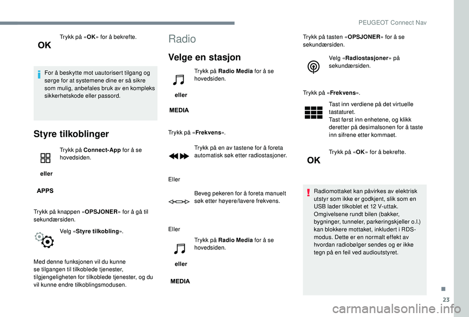 PEUGEOT 5008 2017  Instruksjoner for bruk (in Norwegian) 23
Trykk på «OK» for å bekrefte.
For å beskytte mot uautorisert tilgang og 
sørge for at systemene dine er så sikre 
som mulig, anbefales bruk av en kompleks 
sikkerhetskode eller passord.
Styr