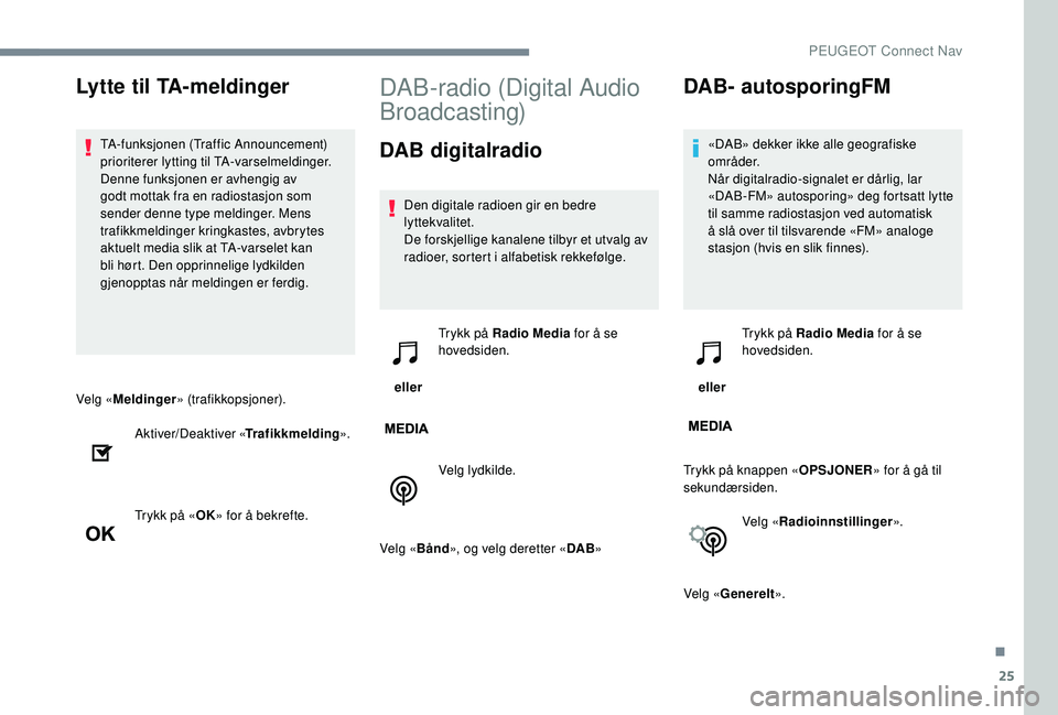 PEUGEOT 5008 2017  Instruksjoner for bruk (in Norwegian) 25
Velg «Meldinger » (trafikkopsjoner).
Aktiver/Deaktiver « Trafikkmelding».
Trykk på « OK» for å bekrefte.
DAB-radio (Digital Audio 
Broadcasting)
DAB digitalradio
Den digitale radioen gir en
