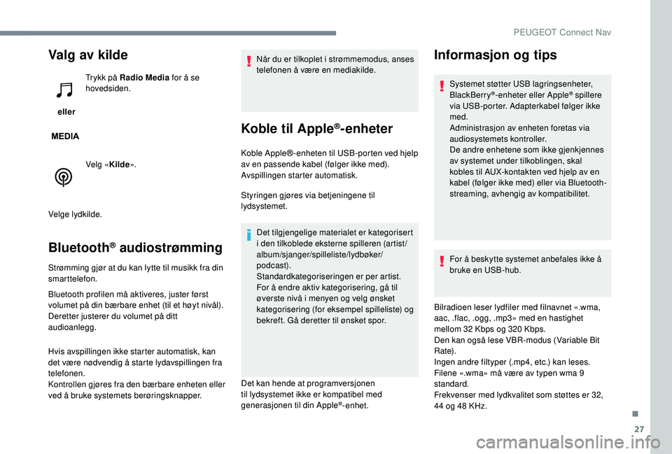 PEUGEOT 5008 2017  Instruksjoner for bruk (in Norwegian) 27
Valg av kilde
 eller Trykk på Radio Media
 for å se 
hovedsiden.
Velg « Kilde».
Velge lydkilde.
Bluetooth® audiostrømming
Strømming gjør at du kan lytte til musikk fra din 
smarttelefon.
Bl