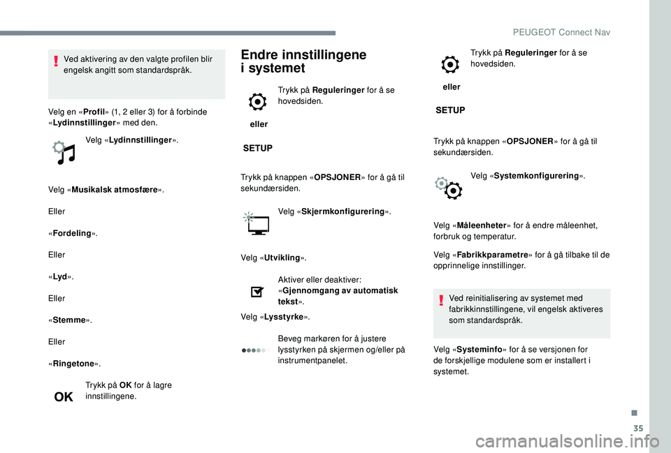 PEUGEOT 5008 2017 Instruksjoner for bruk (in Norwegian) 35
Velg «Musikalsk atmosfære ».
Eller
« Fordeling ».
Eller
« Lyd ».
Eller
« Stemme ».
Eller
« Ringetone ».
Trykk på OK for å lagre
innstillingene.
Endre innstillingene
i
systemet
e PEUGEOT 5008 2017 Instruksjoner for bruk (in Norwegian) 35
Velg «Musikalsk atmosfære ».
Eller
« Fordeling ».
Eller
« Lyd ».
Eller
« Stemme ».
Eller
« Ringetone ».
Trykk på OK for å lagre
innstillingene.
Endre innstillingene
i
systemet
e