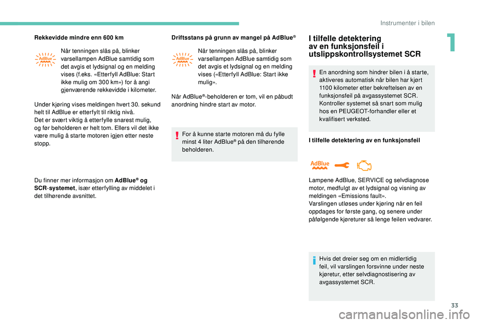 PEUGEOT 5008 2017  Instruksjoner for bruk (in Norwegian) 33
Rekkevidde mindre enn 600 kmNår tenningen slås på, blinker 
varsellampen AdBlue samtidig som 
det avgis et lydsignal og en melding 
vises (f.eks. «Etter fyll AdBlue: Start 
ikke mulig om 300 km