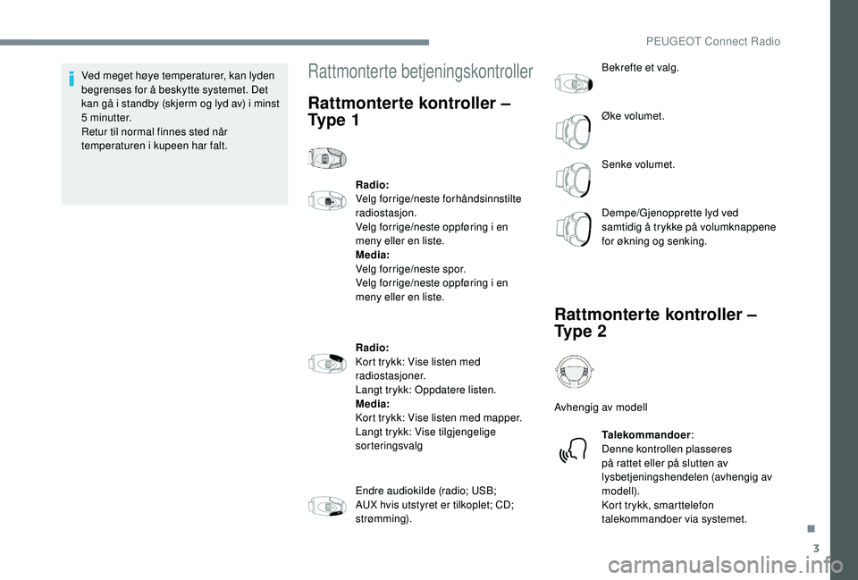 PEUGEOT 5008 2017 Instruksjoner for bruk (in Norwegian) 3
Ved meget høye temperaturer, kan lyden
begrenses for å beskytte systemet. Det
kan gå i standby (skjerm og lyd av) i minst
5 minutter.
Retur til normal finnes sted når
temperaturen i kupeen h PEUGEOT 5008 2017 Instruksjoner for bruk (in Norwegian) 3
Ved meget høye temperaturer, kan lyden
begrenses for å beskytte systemet. Det
kan gå i standby (skjerm og lyd av) i minst
5 minutter.
Retur til normal finnes sted når
temperaturen i kupeen h