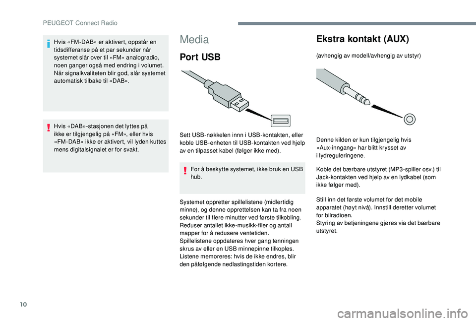 PEUGEOT 5008 2017 Instruksjoner for bruk (in Norwegian) 10
Media
Por t USB
Sett USB-nøkkelen innn i USB-kontakten, eller
koble USB-enheten til USB-kontakten ved hjelp
av en tilpasset kabel (følger ikke med).For å beskytte systemet, ikke bruk en USB
h PEUGEOT 5008 2017 Instruksjoner for bruk (in Norwegian) 10
Media
Por t USB
Sett USB-nøkkelen innn i USB-kontakten, eller
koble USB-enheten til USB-kontakten ved hjelp
av en tilpasset kabel (følger ikke med).For å beskytte systemet, ikke bruk en USB
h