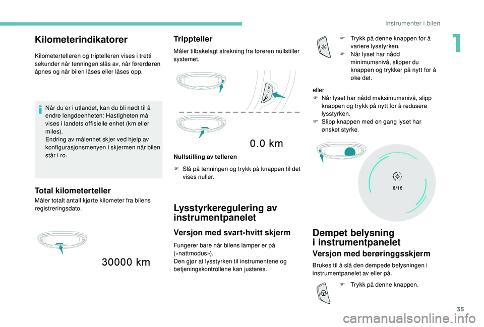 PEUGEOT 5008 2017 Instruksjoner for bruk (in Norwegian) 35
Kilometerindikatorer
Kilometertelleren og triptelleren vises i tretti
sekunder når tenningen slås av, når førerdøren
åpnes og når bilen låses eller låses opp.Når du er i utlandet, kan d PEUGEOT 5008 2017 Instruksjoner for bruk (in Norwegian) 35
Kilometerindikatorer
Kilometertelleren og triptelleren vises i tretti
sekunder når tenningen slås av, når førerdøren
åpnes og når bilen låses eller låses opp.Når du er i utlandet, kan d