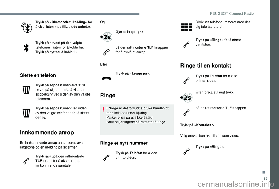 PEUGEOT 5008 2017 Instruksjoner for bruk (in Norwegian) 17
Trykk på «Bluetooth-tilkobling » for
å vise listen med tilkoplede enheter.
Trykk på navnet på den valgte
telefonen i listen for å koble fra.
Trykk på nytt for å koble til.
Slette en tele PEUGEOT 5008 2017 Instruksjoner for bruk (in Norwegian) 17
Trykk på «Bluetooth-tilkobling » for
å vise listen med tilkoplede enheter.
Trykk på navnet på den valgte
telefonen i listen for å koble fra.
Trykk på nytt for å koble til.
Slette en tele