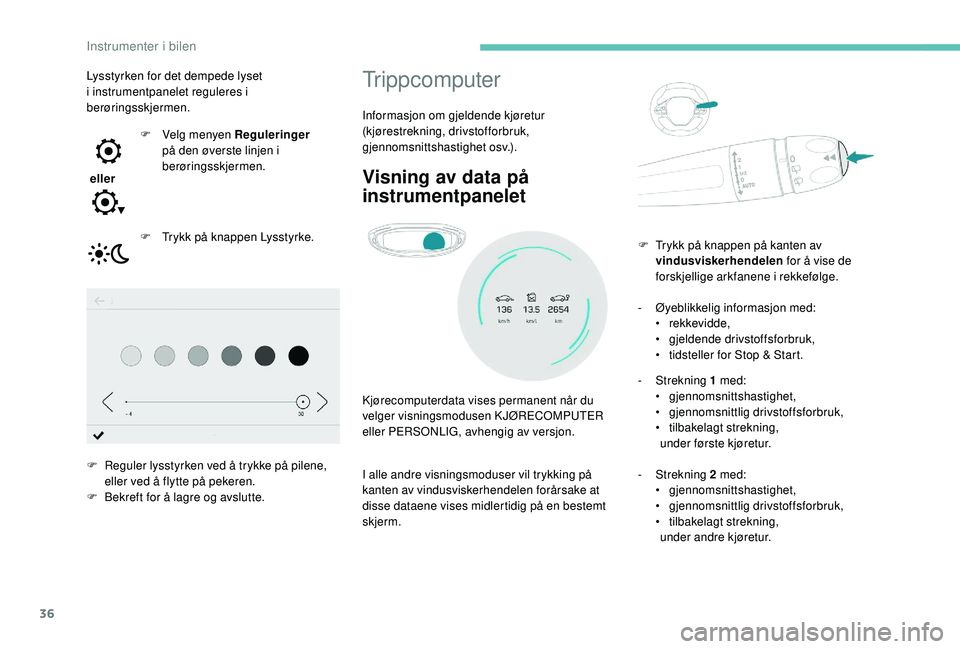 PEUGEOT 5008 2017  Instruksjoner for bruk (in Norwegian) 36
Trippcomputer
Informasjon om gjeldende kjøretur 
(kjørestrekning, drivstofforbruk, 
gjennomsnittshastighet osv.).
Visning av data på 
instrumentpanelet
Kjørecomputerdata vises permanent når du