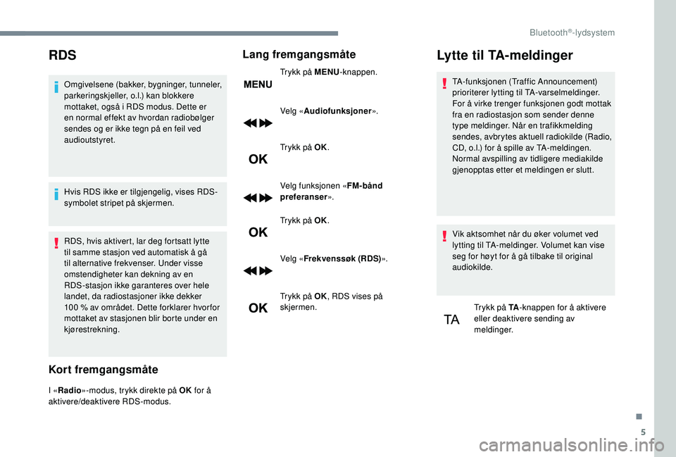 PEUGEOT 5008 2017 Instruksjoner for bruk (in Norwegian) 5
RDS
Omgivelsene (bakker, bygninger, tunneler,
parkeringskjeller, o.l.) kan blokkere
mottaket, også i RDS modus. Dette er
en normal effekt av hvordan radiobølger
sendes og er ikke tegn på en f PEUGEOT 5008 2017 Instruksjoner for bruk (in Norwegian) 5
RDS
Omgivelsene (bakker, bygninger, tunneler,
parkeringskjeller, o.l.) kan blokkere
mottaket, også i RDS modus. Dette er
en normal effekt av hvordan radiobølger
sendes og er ikke tegn på en f