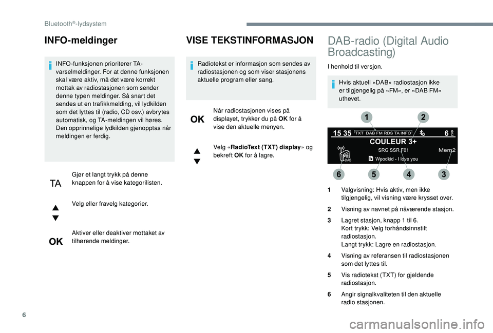 PEUGEOT 5008 2017 Instruksjoner for bruk (in Norwegian) 6
INFO-meldinger
INFO-funksjonen prioriterer TA-
varselmeldinger. For at denne funksjonen
skal være aktiv, må det være korrekt
mottak av radiostasjonen som sender
denne typen meldinger. SÃ¥ snar PEUGEOT 5008 2017 Instruksjoner for bruk (in Norwegian) 6
INFO-meldinger
INFO-funksjonen prioriterer TA-
varselmeldinger. For at denne funksjonen
skal være aktiv, må det være korrekt
mottak av radiostasjonen som sender
denne typen meldinger. SÃ¥ snar