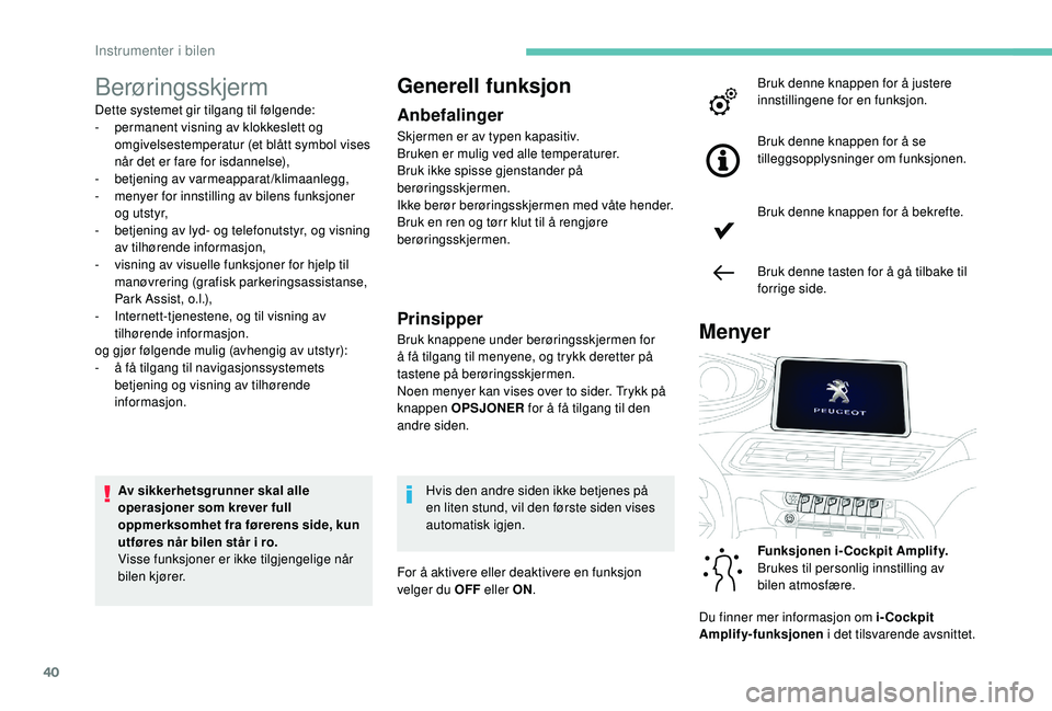 PEUGEOT 5008 2017 Instruksjoner for bruk (in Norwegian) 40
Berøringsskjerm
Dette systemet gir tilgang til følgende:
- p ermanent visning av klokkeslett og
omgivelsestemperatur (et blått symbol vises
når det er fare for isdannelse),
-
b
etjening av PEUGEOT 5008 2017 Instruksjoner for bruk (in Norwegian) 40
Berøringsskjerm
Dette systemet gir tilgang til følgende:
- p ermanent visning av klokkeslett og
omgivelsestemperatur (et blått symbol vises
når det er fare for isdannelse),
-
b
etjening av