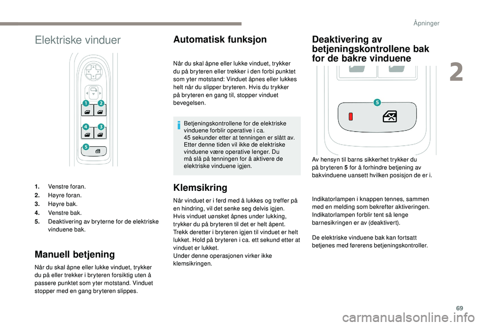 PEUGEOT 5008 2017 Instruksjoner for bruk (in Norwegian) 69
Elektriske vinduer
1.Venstre foran.
2. Høyre foran.
3. Høyre bak.
4. Venstre bak.
5. Deaktivering av bryterne for de elektriske
vinduene bak.
Manuell betjening
Når du skal åpne eller lukke vin PEUGEOT 5008 2017 Instruksjoner for bruk (in Norwegian) 69
Elektriske vinduer
1.Venstre foran.
2. Høyre foran.
3. Høyre bak.
4. Venstre bak.
5. Deaktivering av bryterne for de elektriske
vinduene bak.
Manuell betjening
Når du skal åpne eller lukke vin