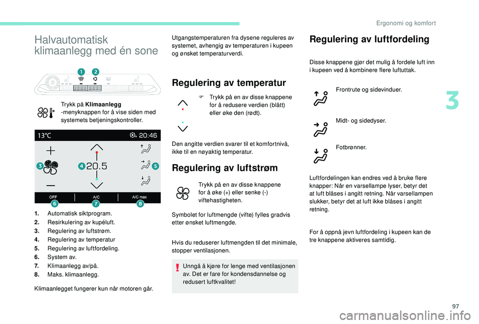 PEUGEOT 5008 2017 Instruksjoner for bruk (in Norwegian) 97
Halvautomatisk
klimaanlegg med én sone
Trykk på Klimaanlegg
-menyknappen for å vise siden med
systemets betjeningskontroller. Utgangstemperaturen fra dysene reguleres av
systemet, avhengig a PEUGEOT 5008 2017 Instruksjoner for bruk (in Norwegian) 97
Halvautomatisk
klimaanlegg med én sone
Trykk på Klimaanlegg
-menyknappen for å vise siden med
systemets betjeningskontroller. Utgangstemperaturen fra dysene reguleres av
systemet, avhengig a