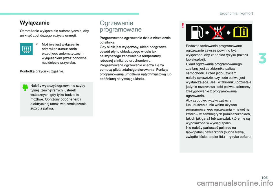 PEUGEOT 5008 2017  Instrukcja obsługi (in Polish) 105
Wyłączanie
Odmrażanie wyłącza się automatycznie, aby 
uniknąć zbyt dużego zużycia energii.F
 
M
 ożliwe jest wyłączenie 
odmrażania/osuszania 
przed jego automatycznym 
wyłączeniem