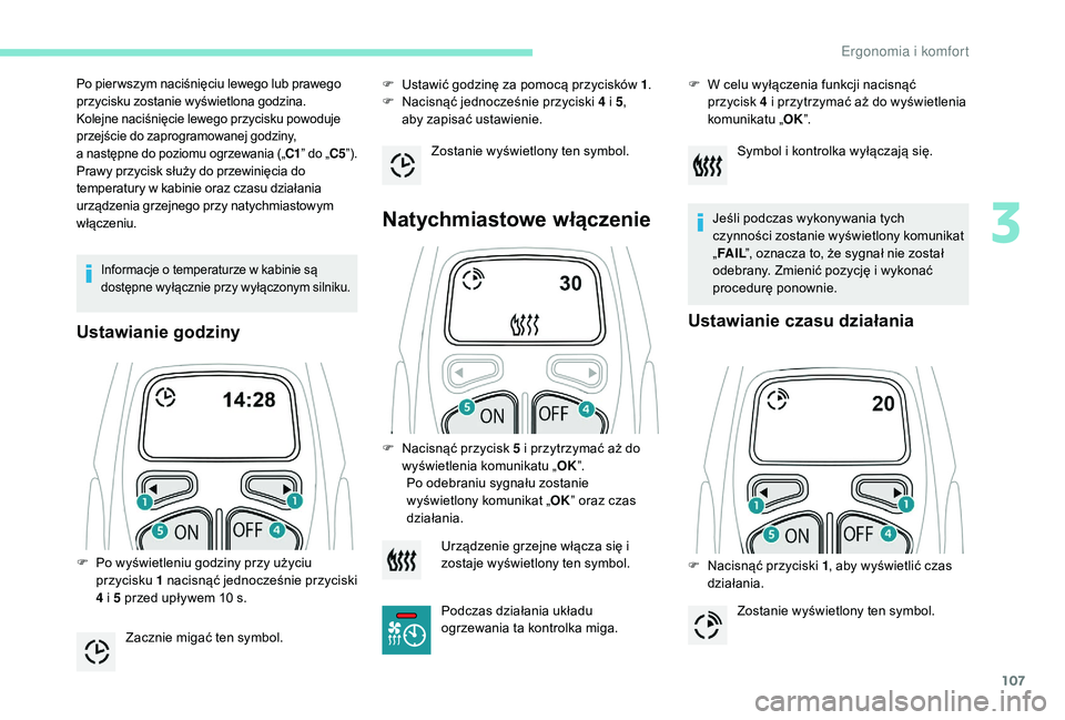 PEUGEOT 5008 2017  Instrukcja obsługi (in Polish) 107
Informacje o temperaturze w kabinie są 
dostępne wyłącznie przy wyłączonym silniku.
Ustawianie godziny
F Ustawić godzinę za pomocą przycisków 1.
F  N acisnąć jednocześnie przyciski 4 